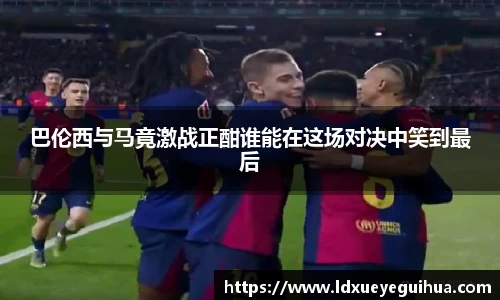 巴伦西与马竟激战正酣谁能在这场对决中笑到最后