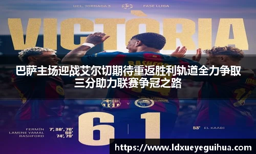 巴萨主场迎战艾尔切期待重返胜利轨道全力争取三分助力联赛争冠之路