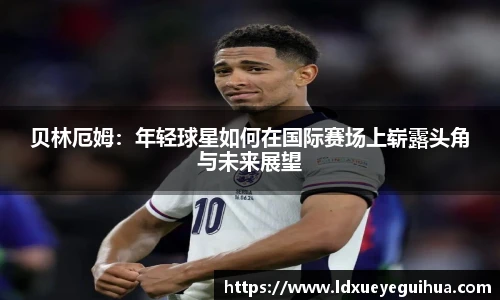 贝林厄姆：年轻球星如何在国际赛场上崭露头角与未来展望